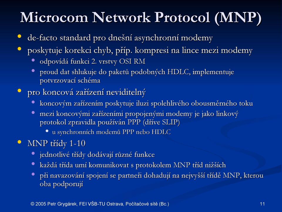 obousměrného toku mezi koncovými zařízeními propojenými modemy je jako linkový protokol zpravidla používán PPP (dříve SLIP) u synchronních modemů PPP nebo HDLC MNP třídy