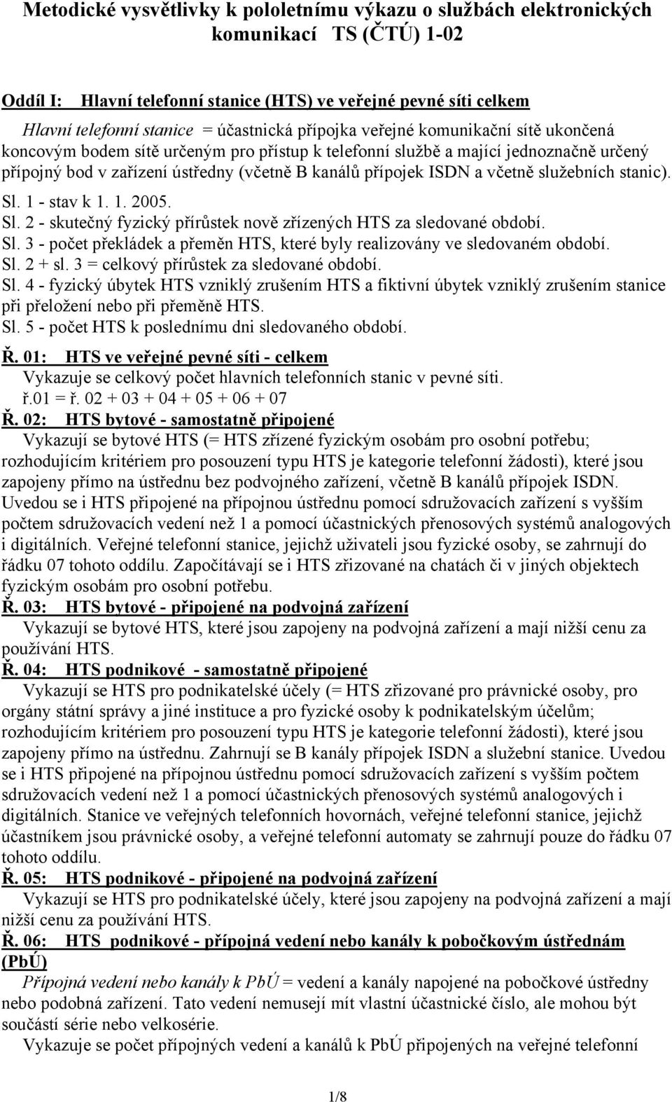 ISDN a včetně služebních stanic). Sl. 1 - stav k 1. 1. 2005. Sl. 2 - skutečný fyzický přírůstek nově zřízených HTS za sledované období. Sl. 3 - počet překládek a přeměn HTS, které byly realizovány ve sledovaném období.