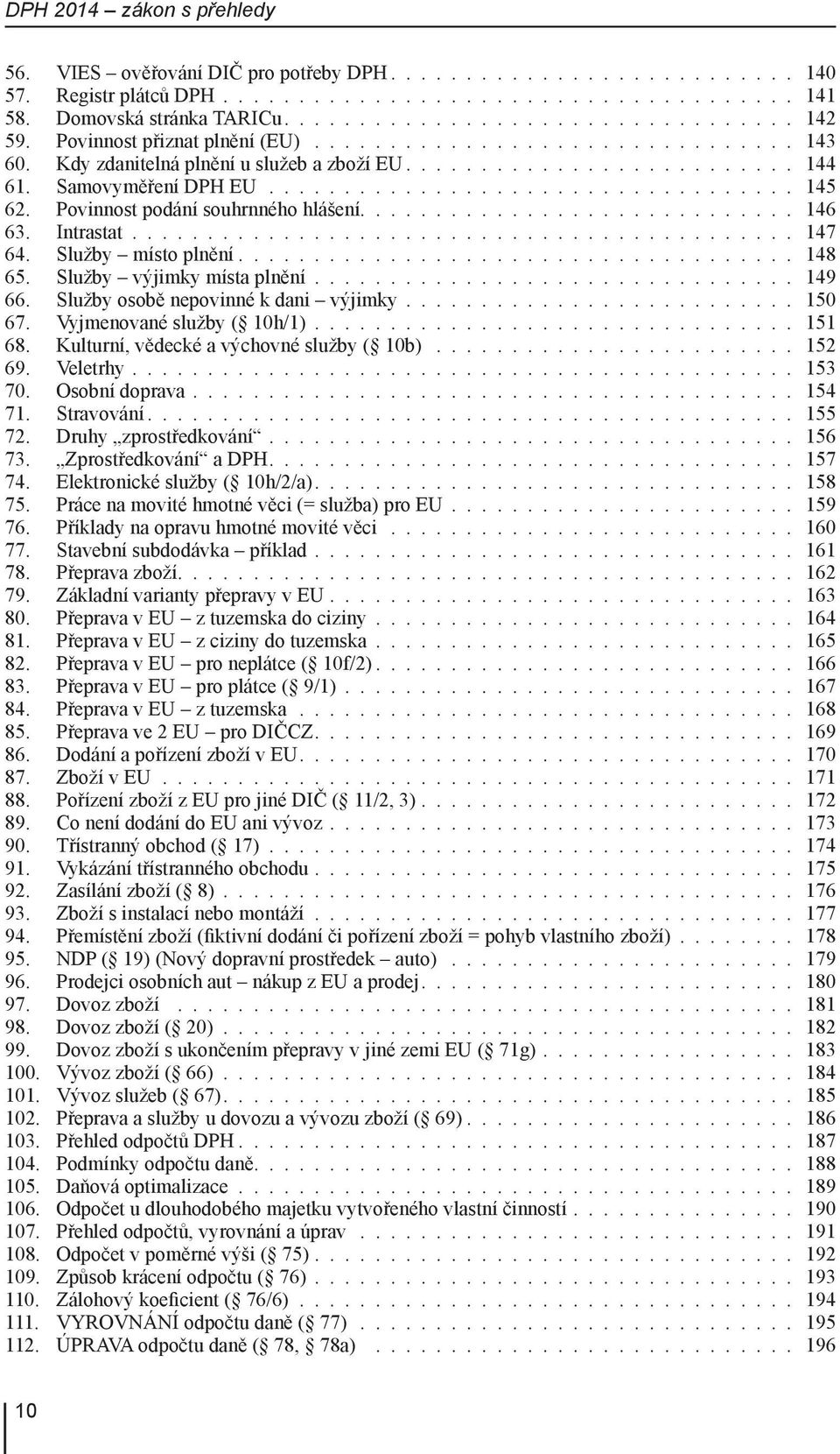 Služby výjimky místa plnění 149 66. Služby osobě nepovinné k dani výjimky 150 67. Vyjmenované služby ( 10h/1) 151 68. Kulturní, vědecké a výchovné služby ( 10b) 152 69. Veletrhy 153 70.