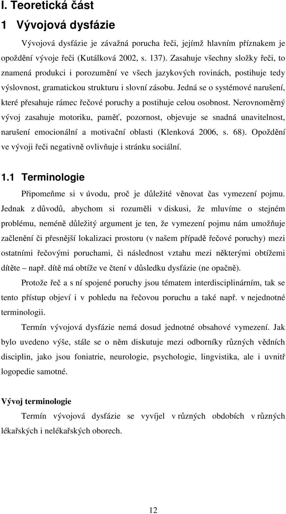 Jedná se o systémové narušení, které přesahuje rámec řečové poruchy a postihuje celou osobnost.