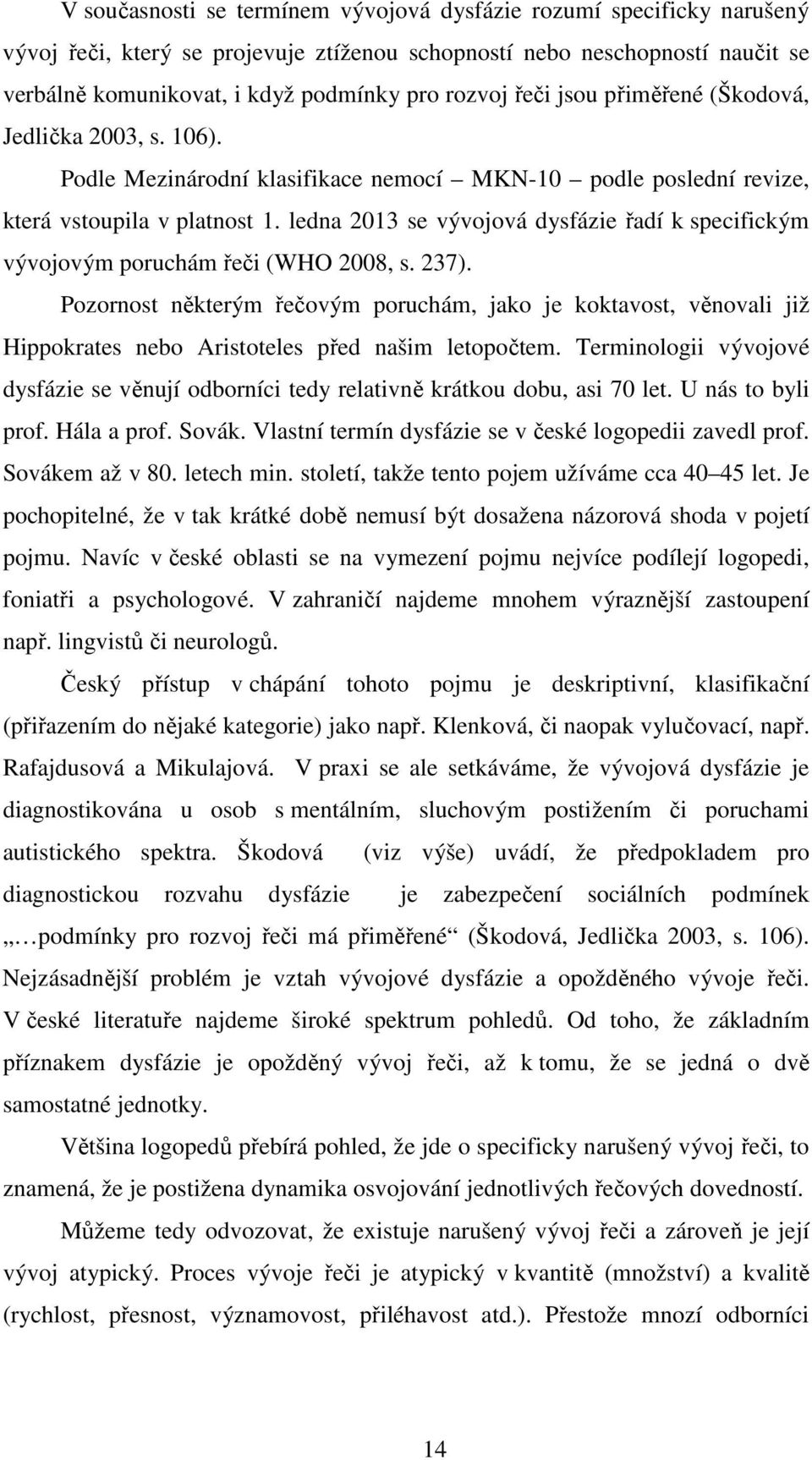 ledna 2013 se vývojová dysfázie řadí k specifickým vývojovým poruchám řeči (WHO 2008, s. 237).