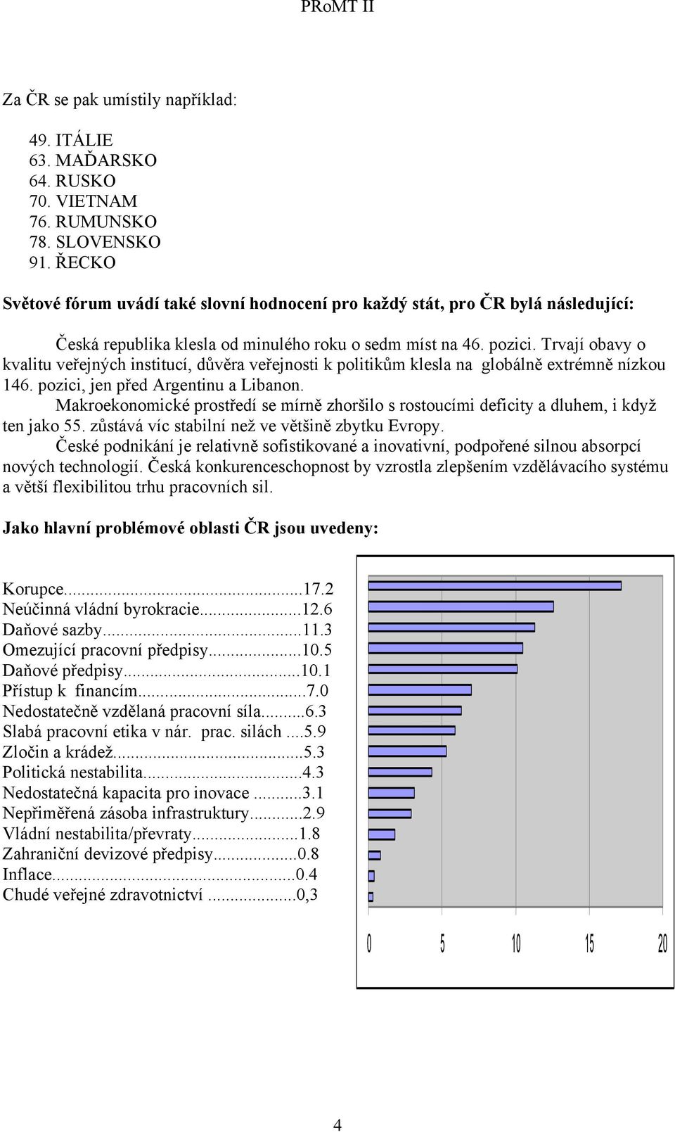 Trvají obavy o kvalitu veřejných institucí, důvěra veřejnosti k politikům klesla na globálně extrémně nízkou 146. pozici, jen před Argentinu a Libanon.
