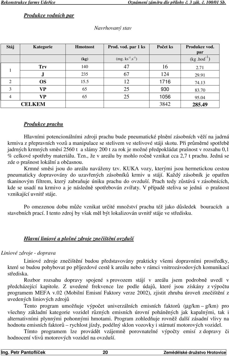 49 Produkce prachu Hlavními potencionálními zdroji prachu bude pneumatické plnění zásobních věží na jadrná krmiva z přepravních vozů a manipulace se stelivem ve stelivové stáji skotu.