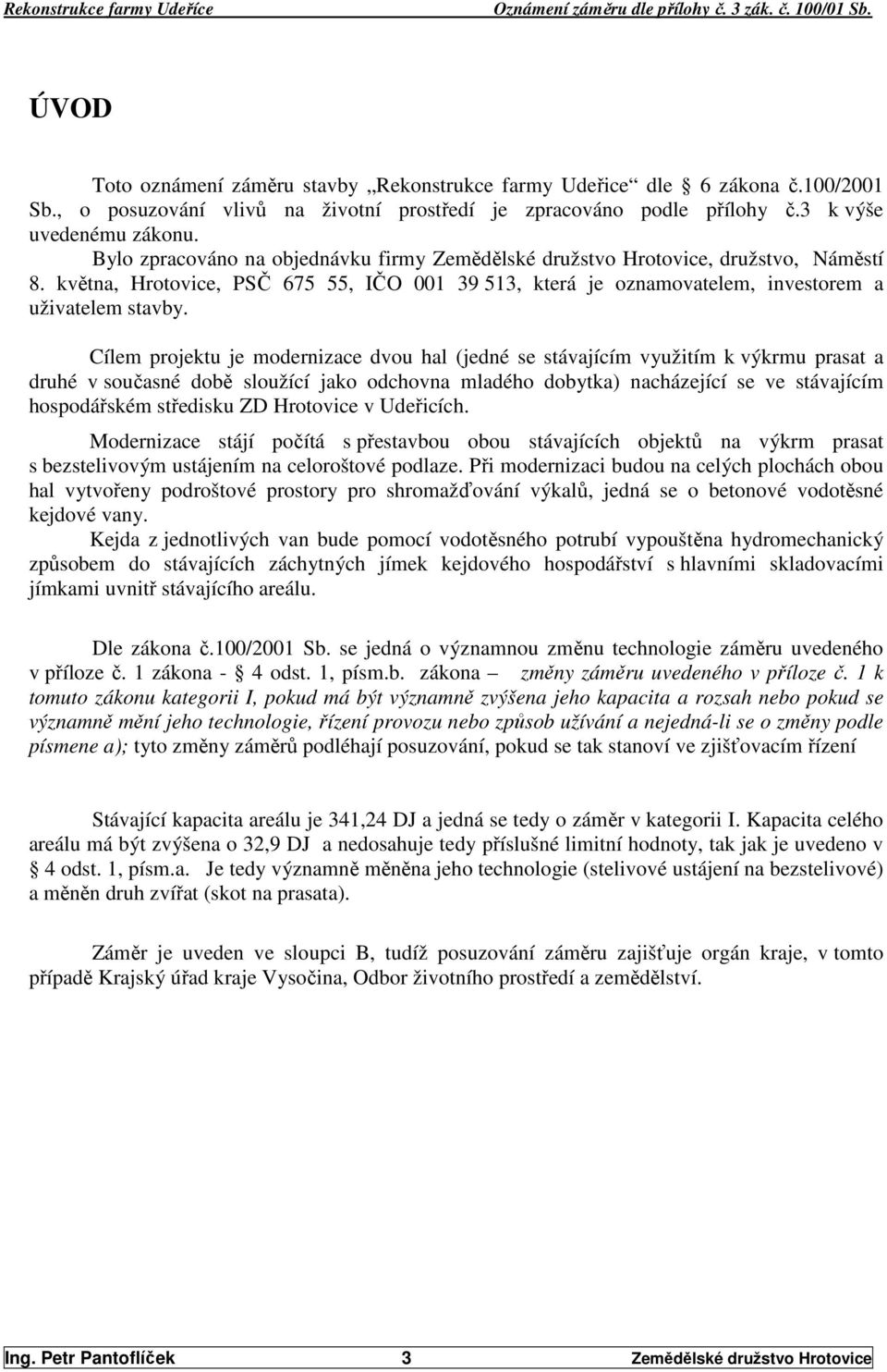 Cílem projektu je modernizace dvou hal (jedné se stávajícím využitím k výkrmu prasat a druhé v současné době sloužící jako odchovna mladého dobytka) nacházející se ve stávajícím hospodářském