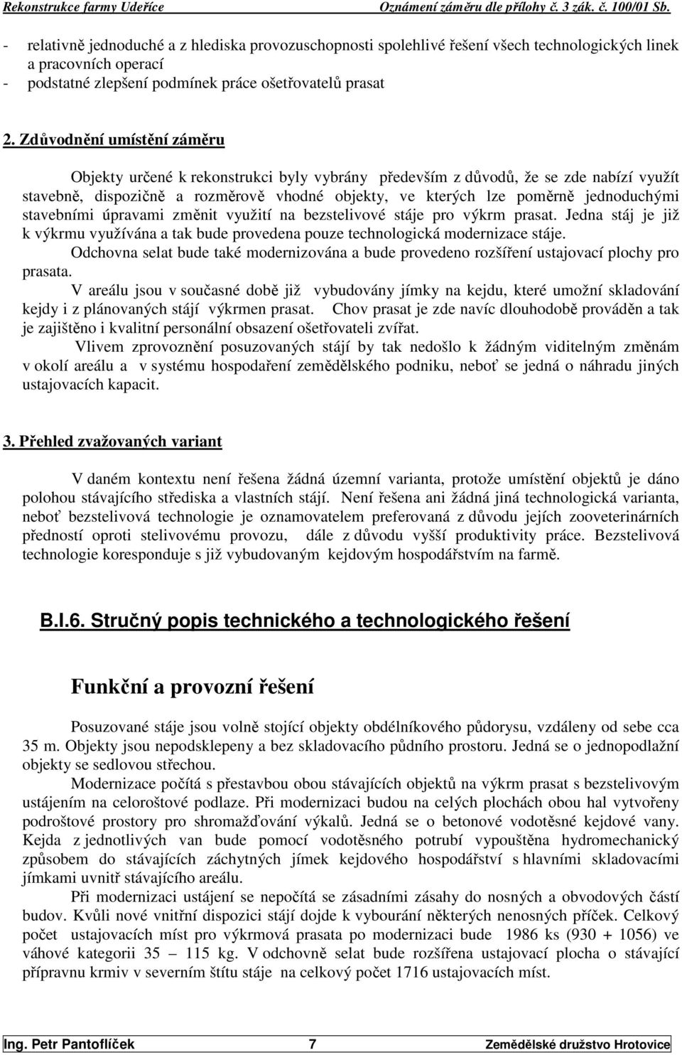 stavebními úpravami změnit využití na bezstelivové stáje pro výkrm prasat. Jedna stáj je již k výkrmu využívána a tak bude provedena pouze technologická modernizace stáje.