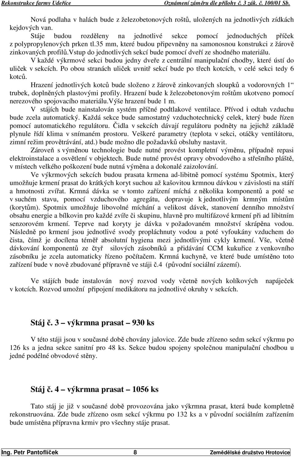 V každé výkrmové sekci budou jedny dveře z centrální manipulační chodby, které ústí do uliček v sekcích. Po obou stranách uliček uvnitř sekcí bude po třech kotcích, v celé sekci tedy 6 kotců.
