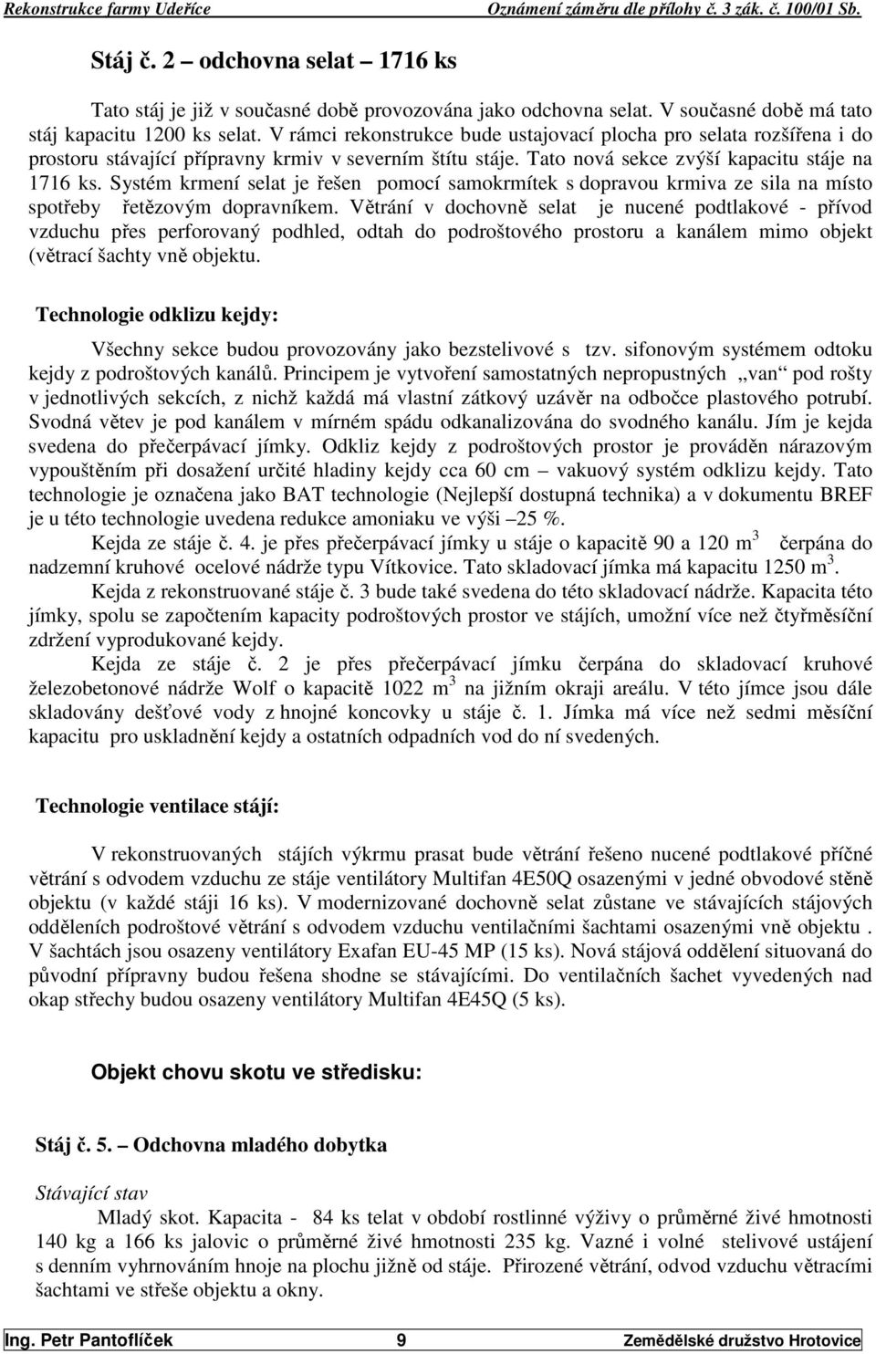 Systém krmení selat je řešen pomocí samokrmítek s dopravou krmiva ze sila na místo spotřeby řetězovým dopravníkem.