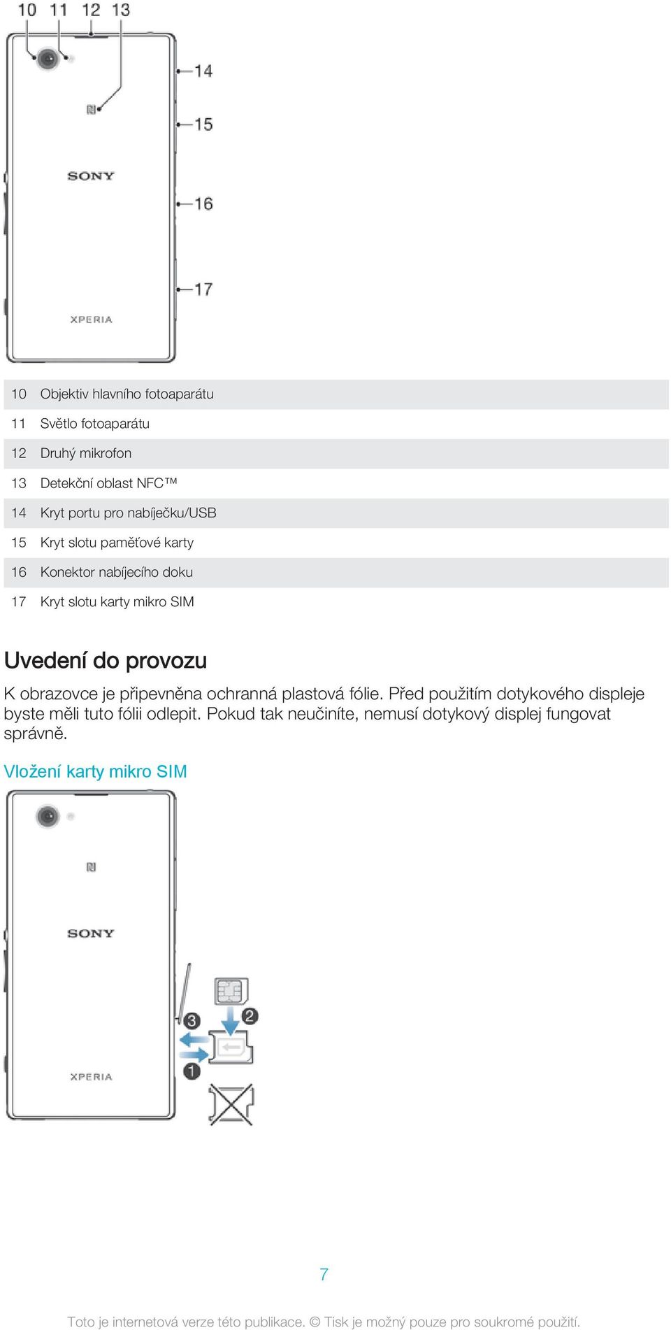 Uvedení do provozu K obrazovce je připevněna ochranná plastová fólie.