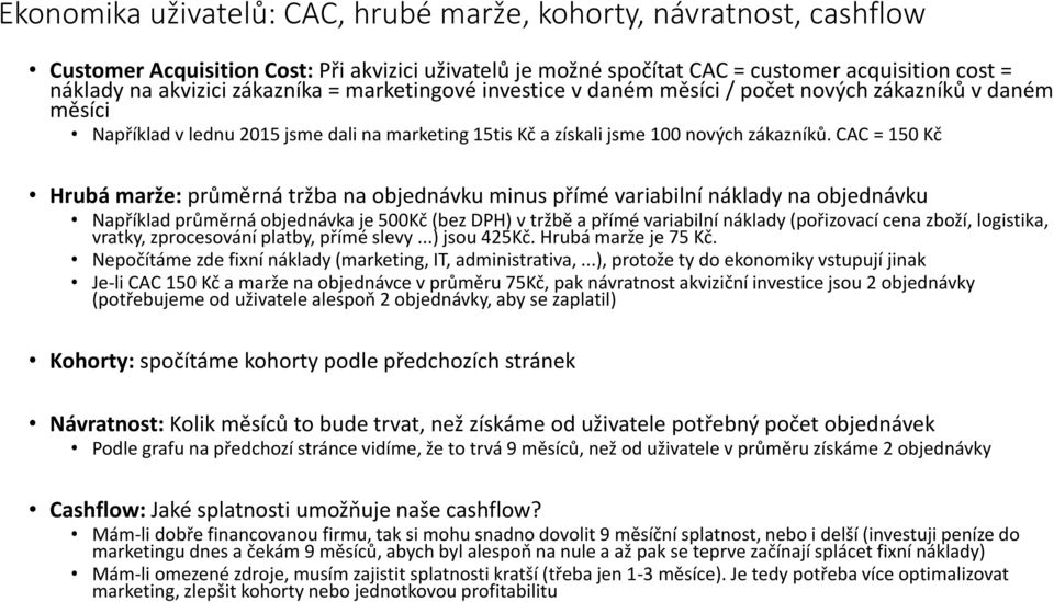 CAC = 150 Kč Hrubá marže: průměrná tržba na objednávku minus přímé variabilní náklady na objednávku Například průměrná objednávka je 500Kč (bez DPH) v tržbě a přímé variabilní náklady (pořizovací