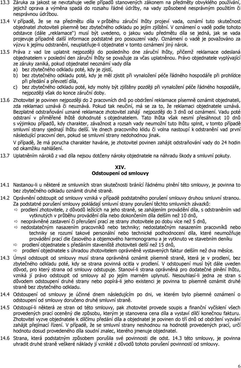 V oznámení o vadě podle tohoto odstavce (dále reklamace ) musí být uvedeno, o jakou vadu předmětu díla se jedná, jak se vada projevuje případně další informace podstatné pro posouzení vady.