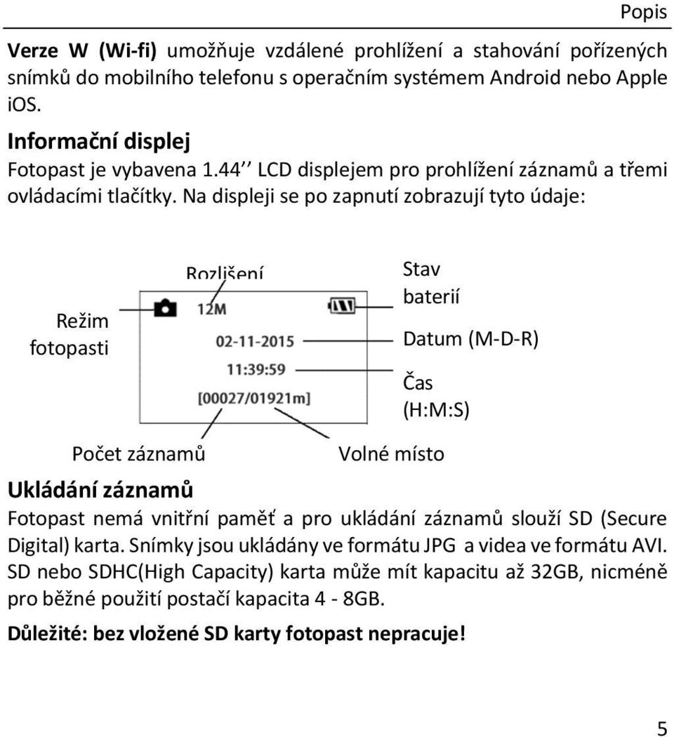 Na displeji se po zapnutí zobrazují tyto údaje: Režim fotopasti Rozlišení Stav baterií Datum (M-D-R) Čas (H:M:S) Počet záznamů Volné místo Ukládání záznamů Fotopast nemá vnitřní