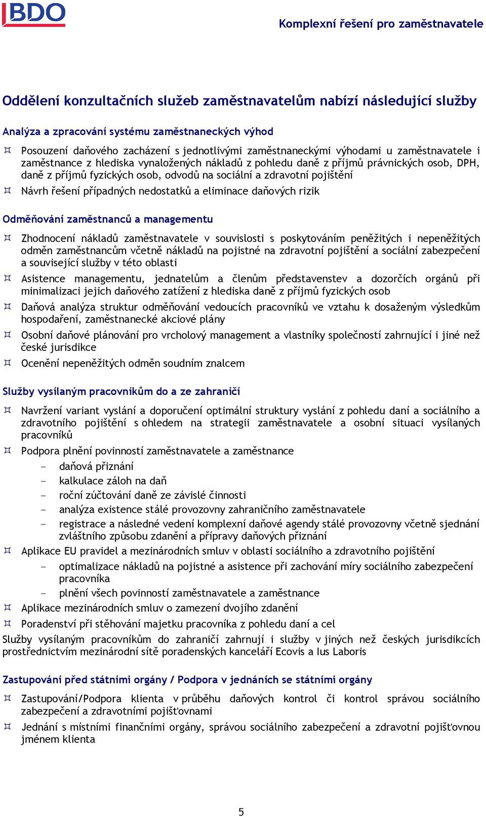 případných nedostatků a eliminace daňových rizik Odměňování zaměstnanců a managementu Zhodnocení nákladů zaměstnavatele v souvislosti s poskytováním peněžitých i nepeněžitých odměn zaměstnancům