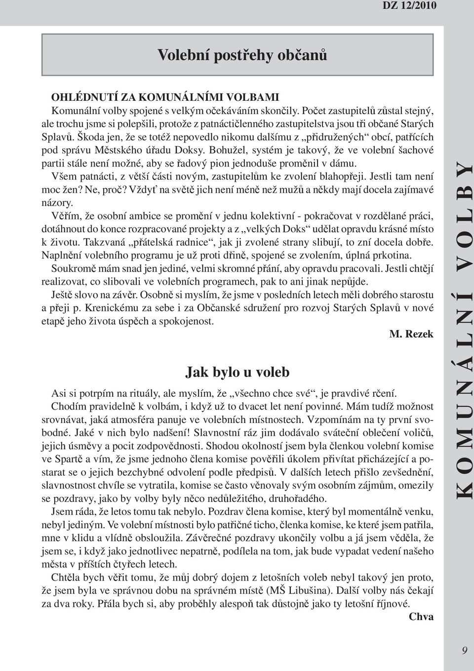 Škoda jen, že se totéž nepovedlo nikomu dalšímu z přidružených obcí, patřících pod správu Městského úřadu Doksy.