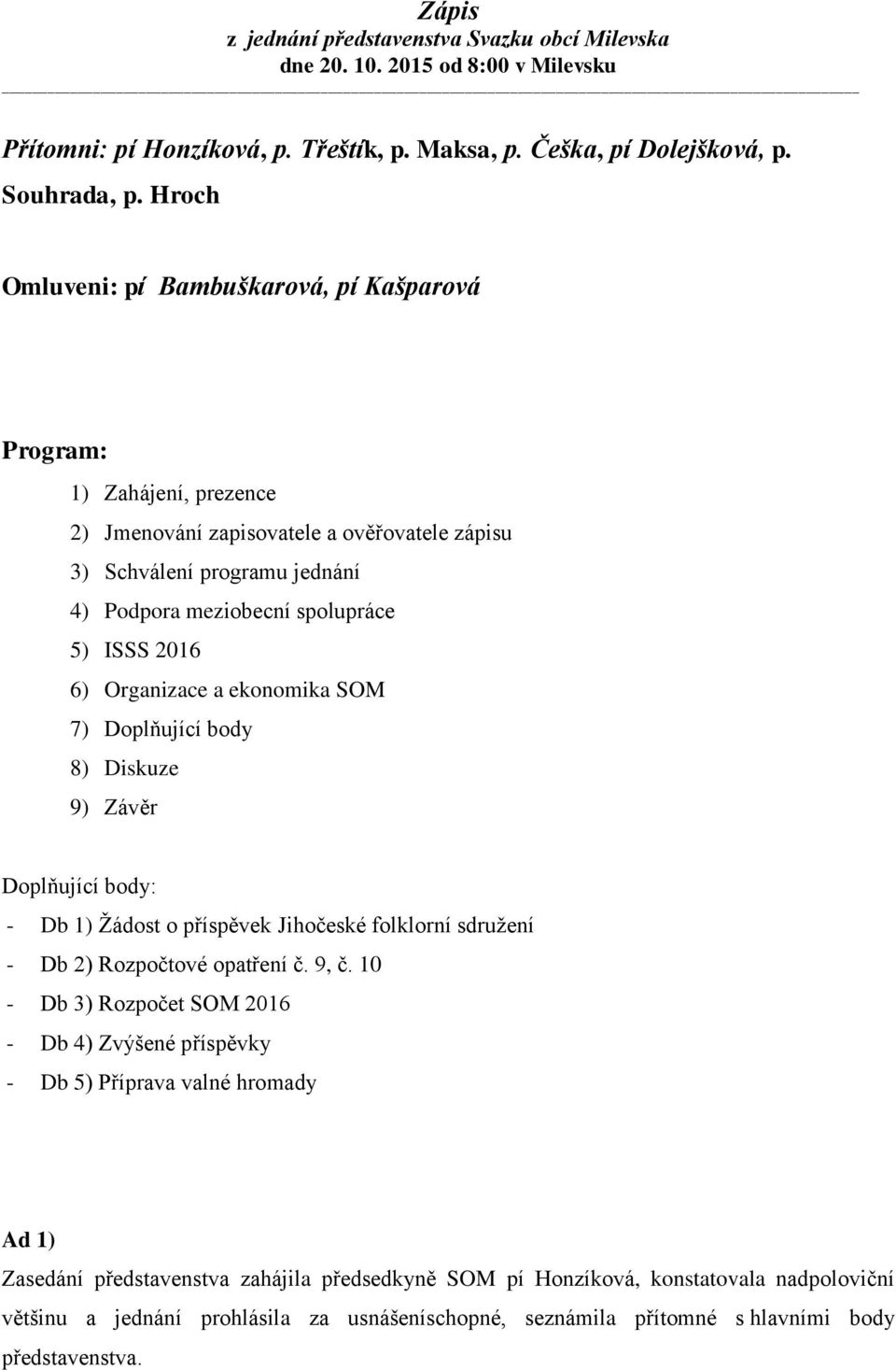 5) ISSS 2016 6) Organizace a ekonomika SOM 7) Doplňující body 8) Diskuze 9) Závěr Doplňující body: - Db 1) Žádost o příspěvek Jihočeské folklorní sdružení - Db 2) Rozpočtové opatření č.