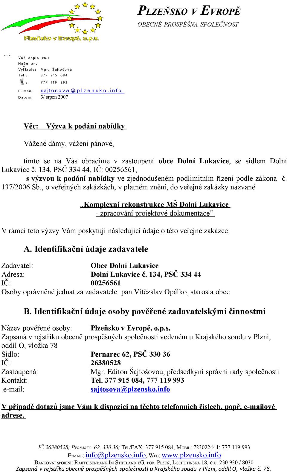 i n f o E-mail: Dat u m: 3/ srpen 2007 Věc: Výzva k podání nabídky Vážené dámy, vážení pánové, tímto se na Vás obracíme v zastoupení obce Dolní Lukavice, se sídlem Dolní Lukavice č.