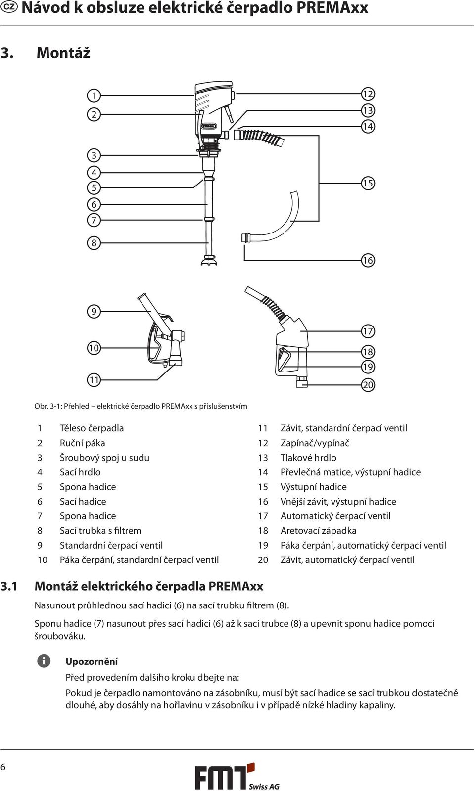 Převlečná matice, výstupní hadice 5 Spona hadice 15 Výstupní hadice 6 Sací hadice 16 Vnější závit, výstupní hadice 7 Spona hadice 17 Automatický čerpací ventil 8 Sací trubka s filtrem 18 Aretovací