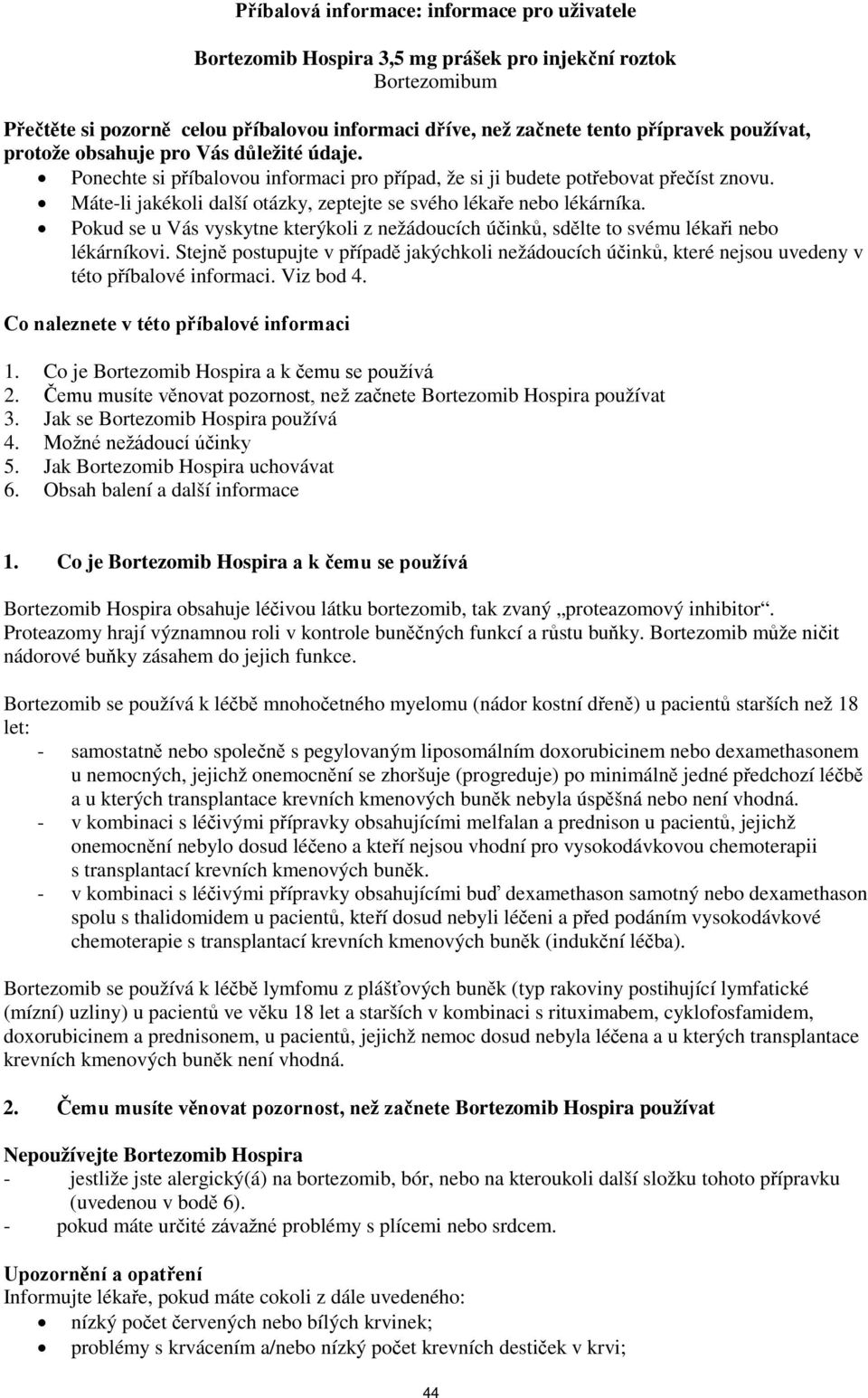 Máte-li jakékoli další otázky, zeptejte se svého lékaře nebo lékárníka. Pokud se u Vás vyskytne kterýkoli z nežádoucích účinků, sdělte to svému lékaři nebo lékárníkovi.