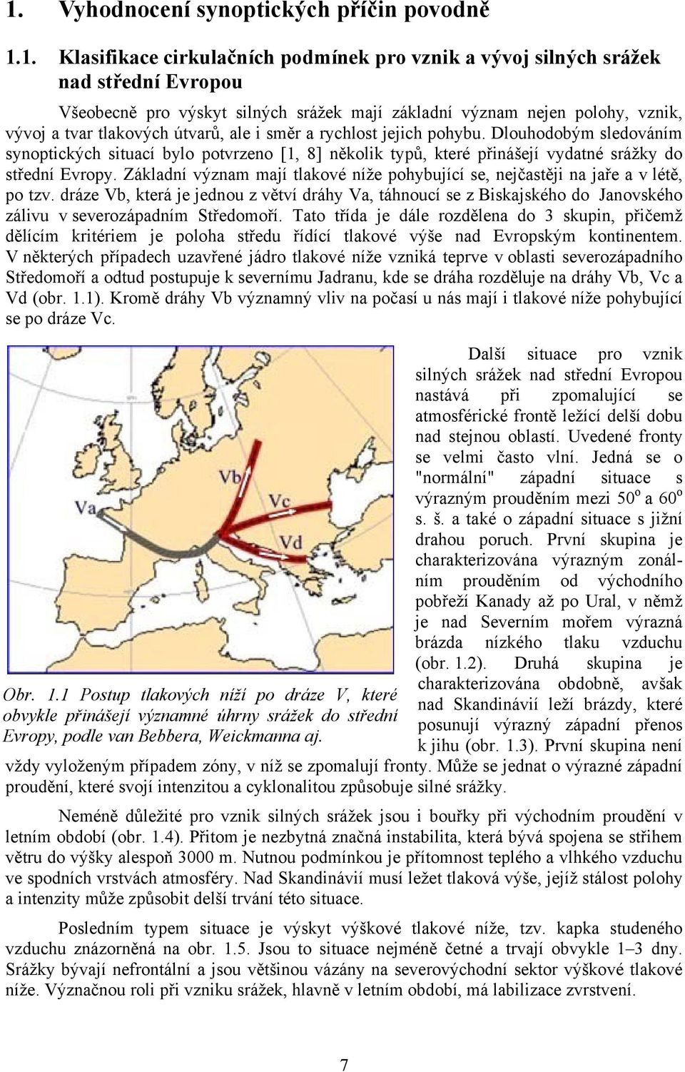 Dlouhodobým sledováním synoptických situací bylo potvrzeno [1, 8] několik typů, které přinášejí vydatné srážky do střední Evropy.