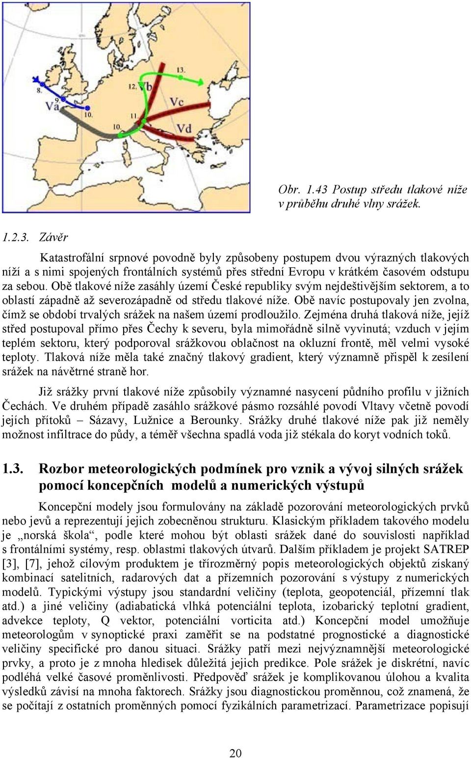 Obě tlakové níže zasáhly území České republiky svým nejdeštivějším sektorem, a to oblastí západně až severozápadně od středu tlakové níže.