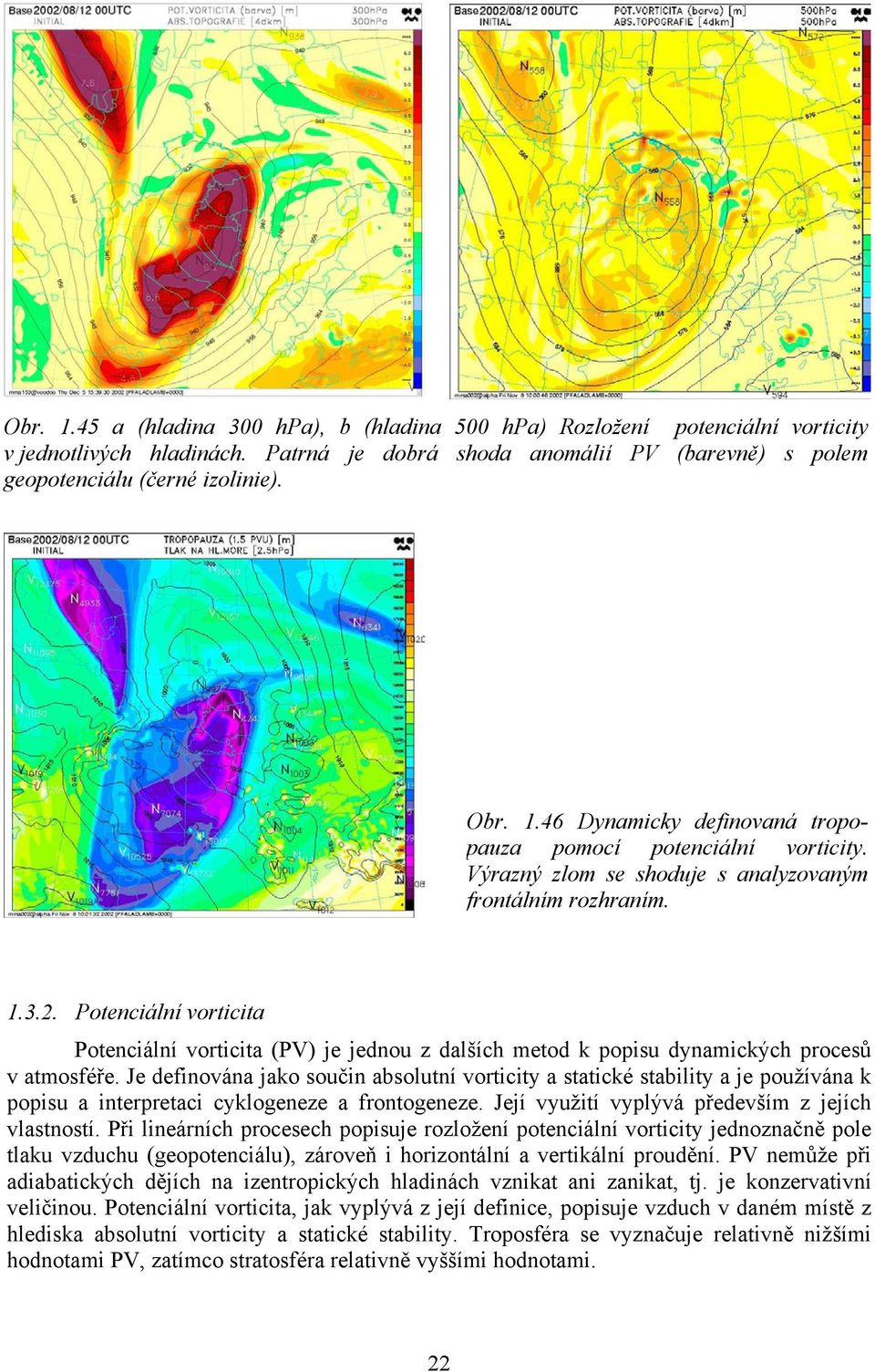 Je definována jako součin absolutní vorticity a statické stability a je používána k popisu a interpretaci cyklogeneze a frontogeneze. Její využití vyplývá především z jejích vlastností.