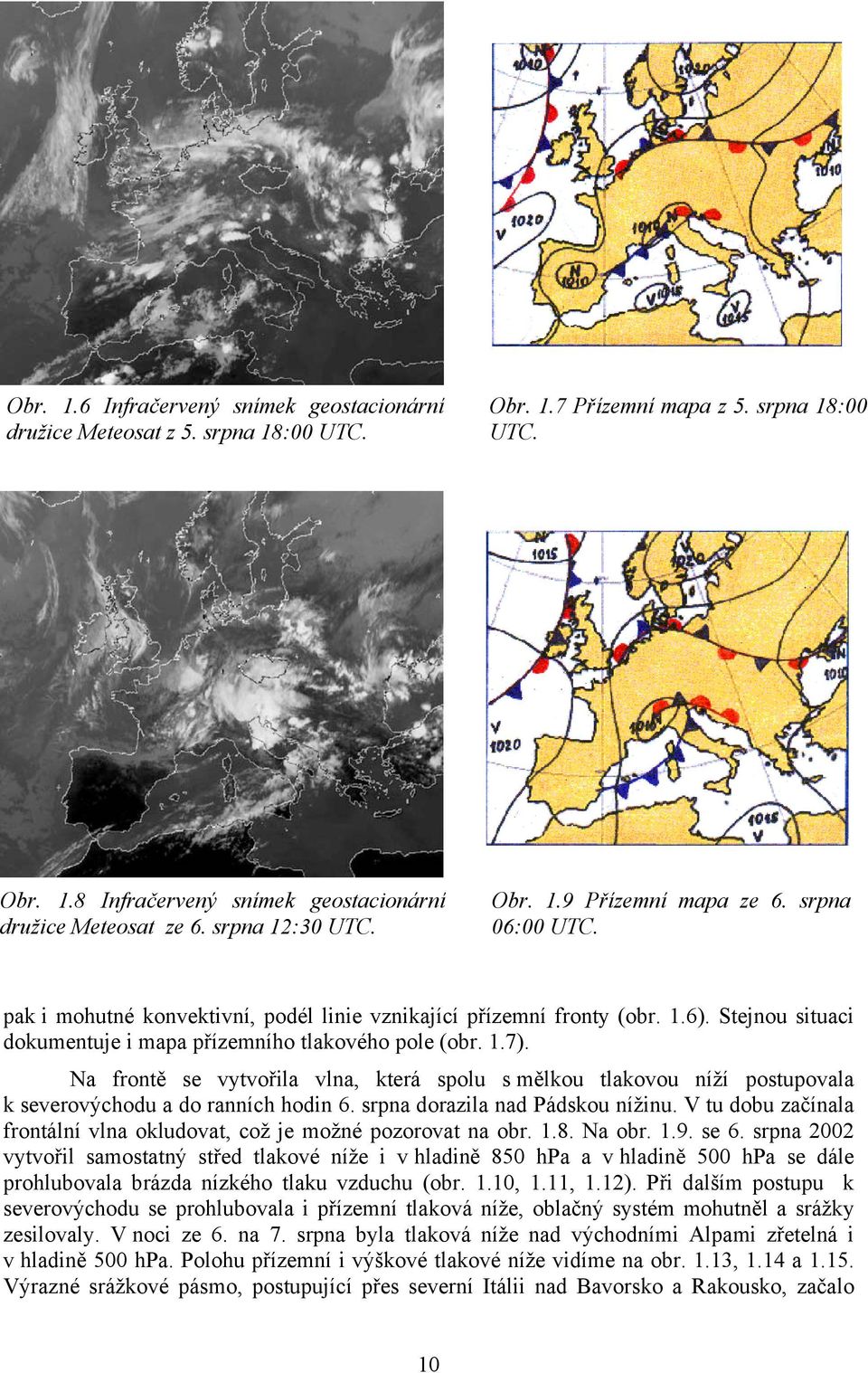 Stejnou situaci dokumentuje i mapa přízemního tlakového pole (obr. 1.7). Na frontě se vytvořila vlna, která spolu s mělkou tlakovou níží postupovala k severovýchodu a do ranních hodin 6.