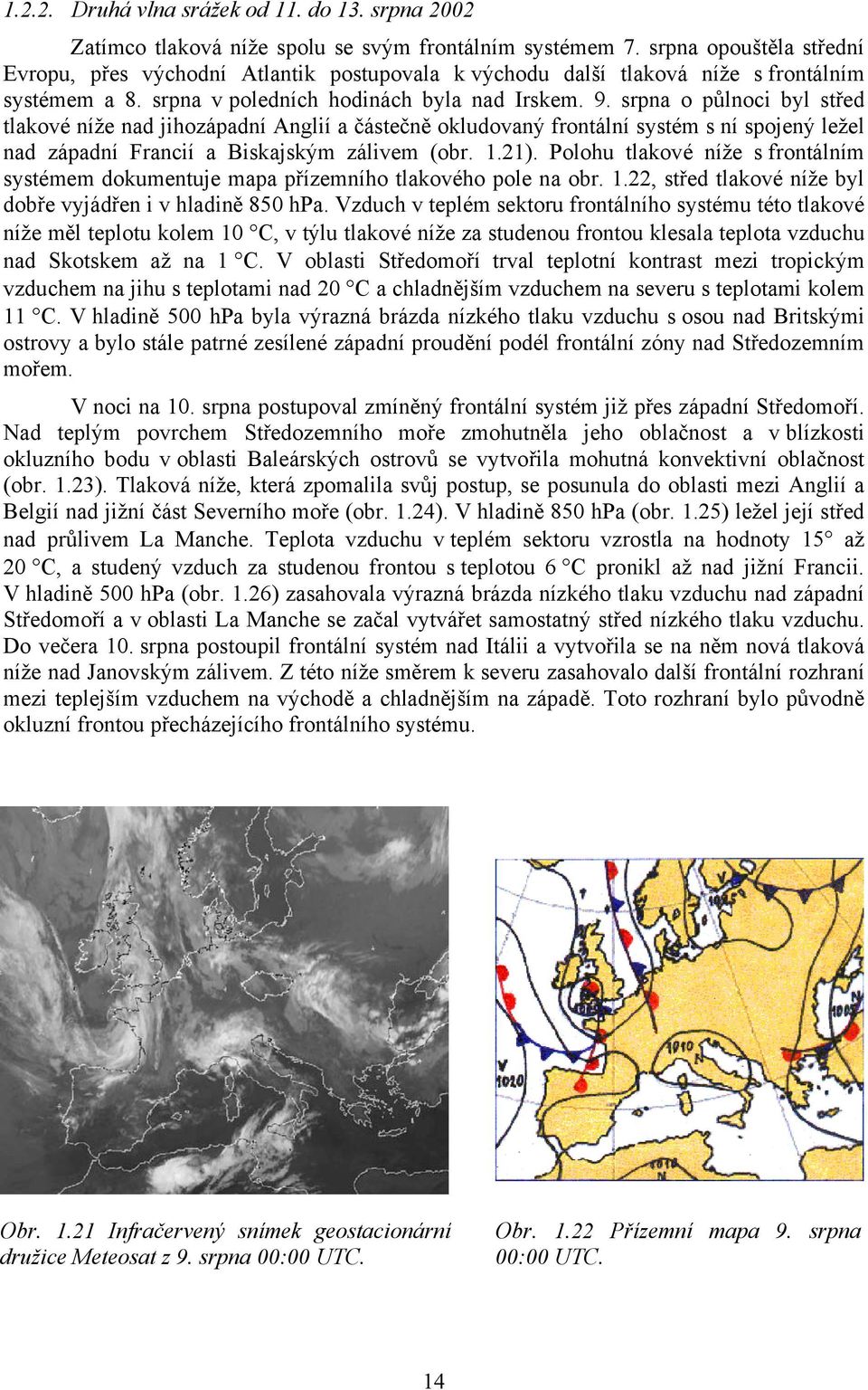 srpna o půlnoci byl střed tlakové níže nad jihozápadní Anglií a částečně okludovaný frontální systém s ní spojený ležel nad západní Francií a Biskajským zálivem (obr. 1.21).