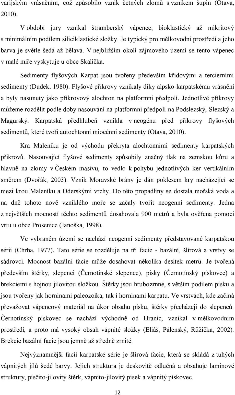 Sedimenty flyšových Karpat jsou tvořeny především křídovými a tercierními sedimenty (Dudek, 1980).