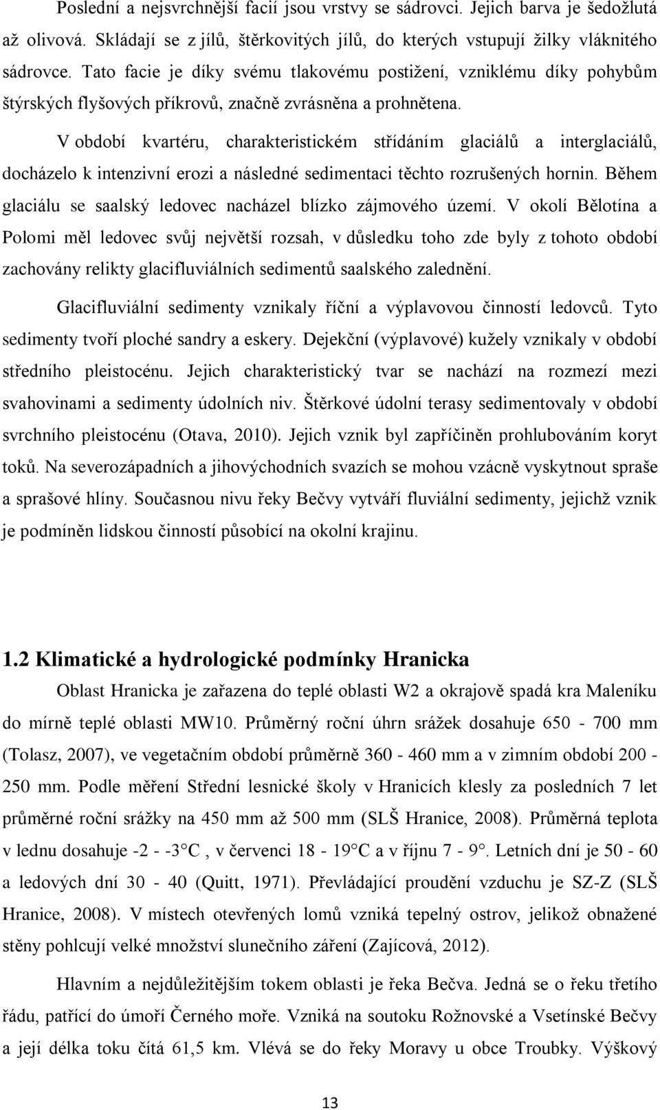 V období kvartéru, charakteristickém střídáním glaciálů a interglaciálů, docházelo k intenzivní erozi a následné sedimentaci těchto rozrušených hornin.