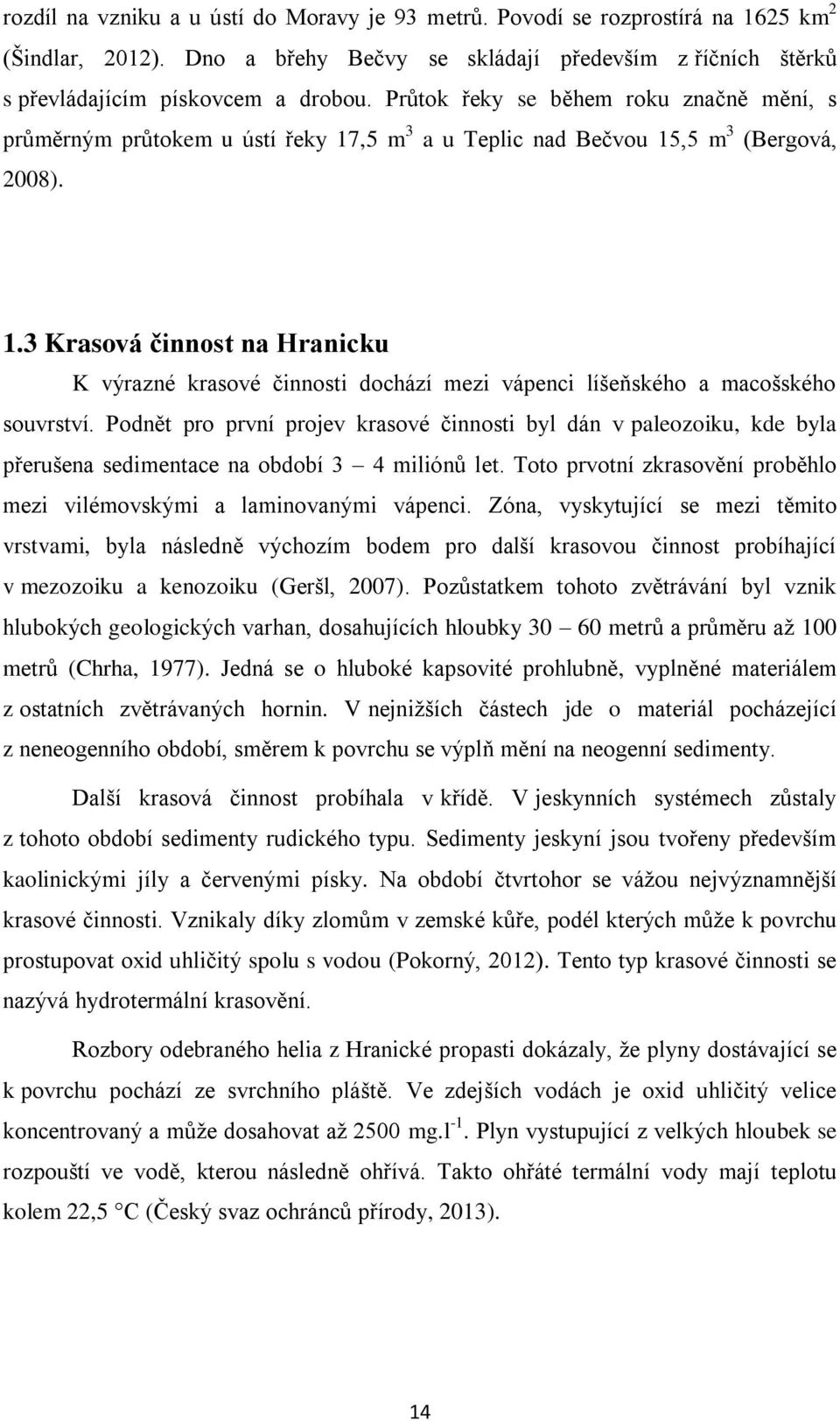 Podnět pro první projev krasové činnosti byl dán v paleozoiku, kde byla přerušena sedimentace na období 3 4 miliónů let. Toto prvotní zkrasovění proběhlo mezi vilémovskými a laminovanými vápenci.