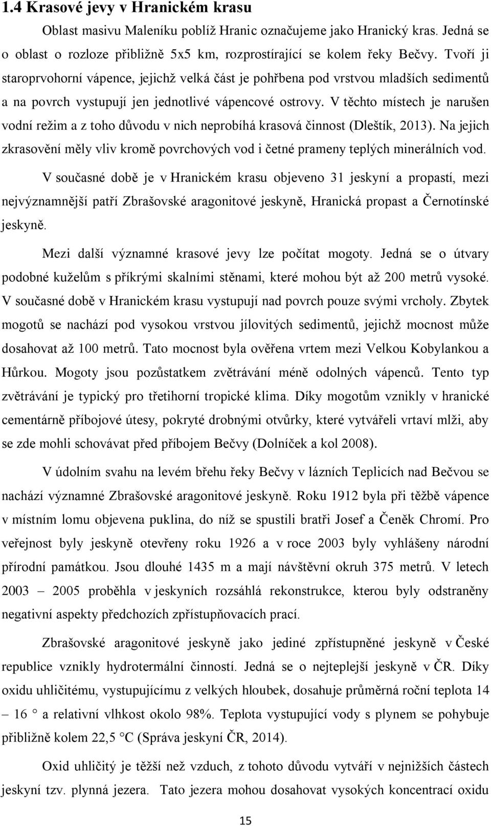 V těchto místech je narušen vodní režim a z toho důvodu v nich neprobíhá krasová činnost (Dleštík, 2013). Na jejich zkrasovění měly vliv kromě povrchových vod i četné prameny teplých minerálních vod.