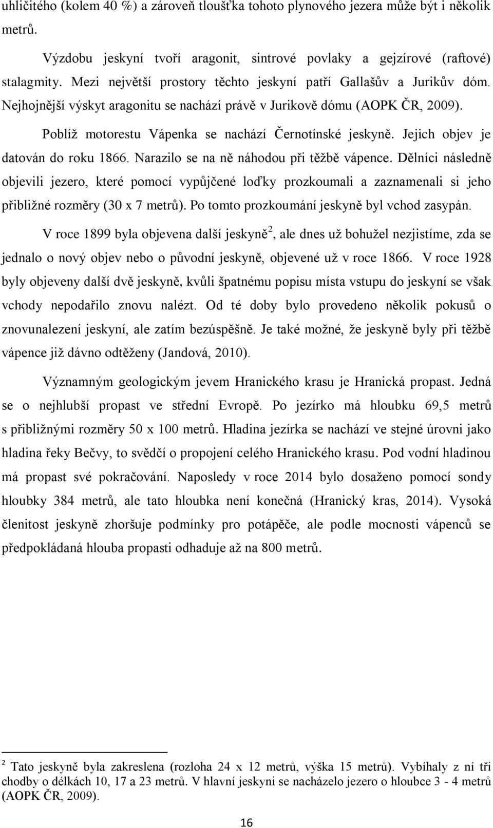 Poblíž motorestu Vápenka se nachází Černotínské jeskyně. Jejich objev je datován do roku 1866. Narazilo se na ně náhodou při těžbě vápence.