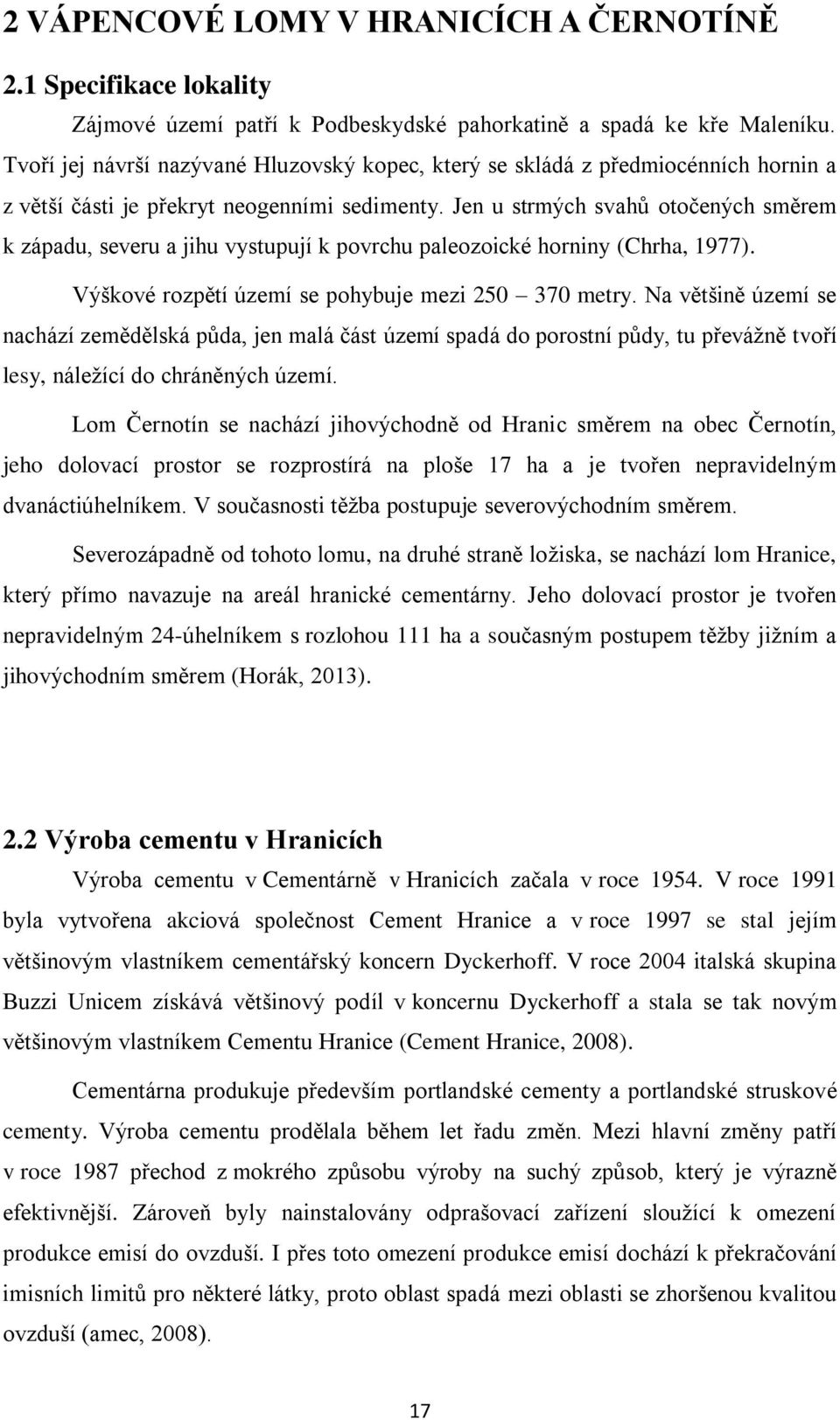 Jen u strmých svahů otočených směrem k západu, severu a jihu vystupují k povrchu paleozoické horniny (Chrha, 1977). Výškové rozpětí území se pohybuje mezi 250 370 metry.