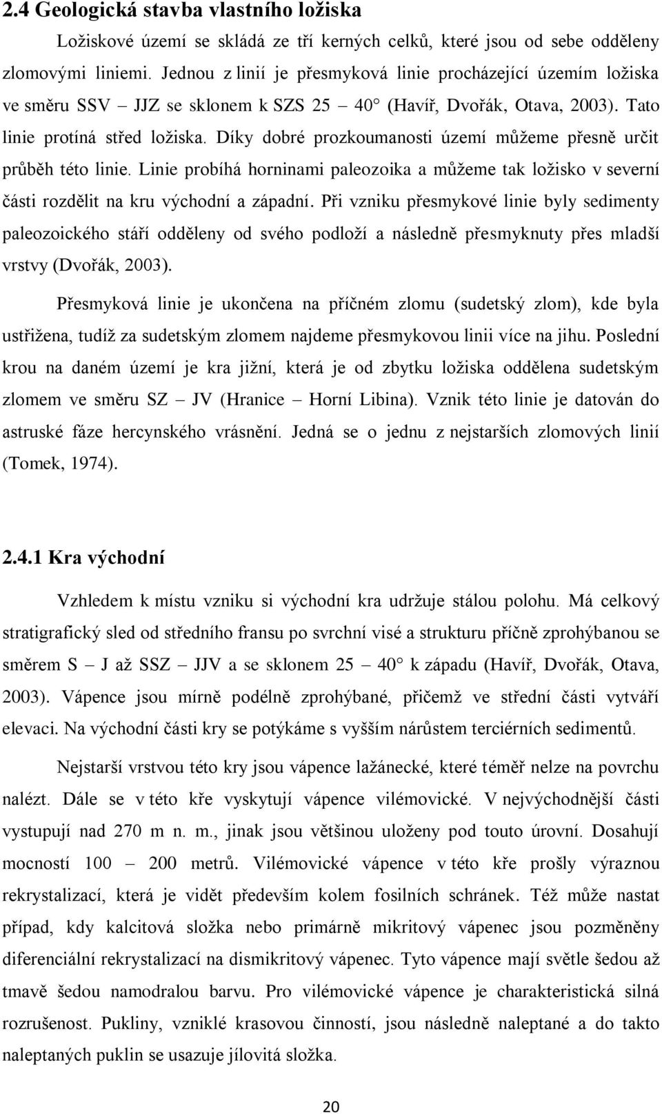 Díky dobré prozkoumanosti území můžeme přesně určit průběh této linie. Linie probíhá horninami paleozoika a můžeme tak ložisko v severní části rozdělit na kru východní a západní.