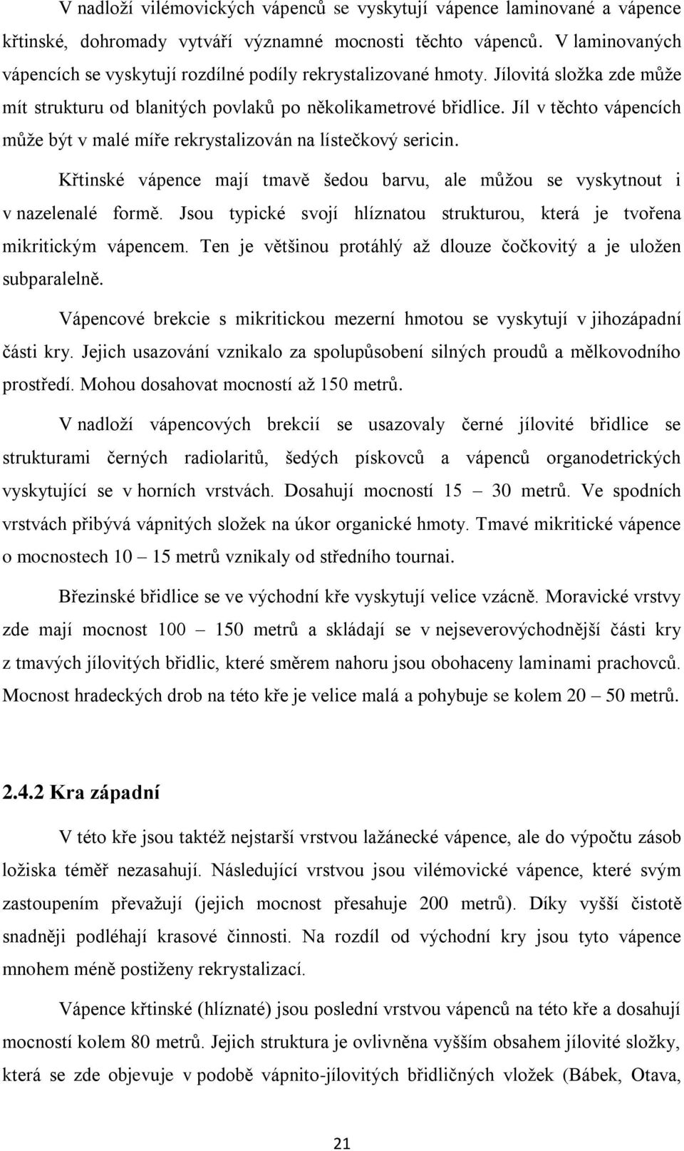 Jíl v těchto vápencích může být v malé míře rekrystalizován na lístečkový sericin. Křtinské vápence mají tmavě šedou barvu, ale můžou se vyskytnout i v nazelenalé formě.