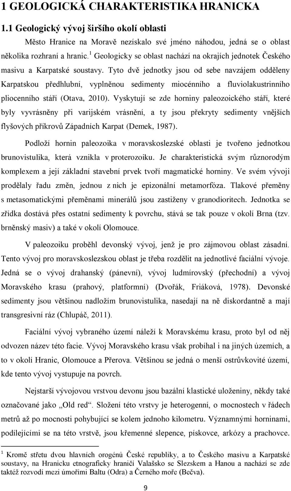 Tyto dvě jednotky jsou od sebe navzájem odděleny Karpatskou předhlubní, vyplněnou sedimenty miocénního a fluviolakustrinního pliocenního stáří (Otava, 2010).