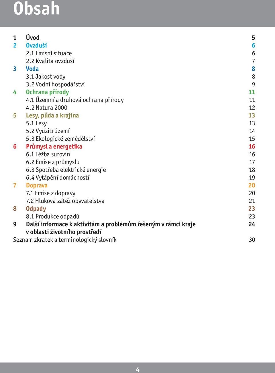 3 Ekologické zemědělství 15 6 Průmysl a energetika 16 6.1 Těžba surovin 16 6.2 Emise z průmyslu 17 6.3 Spotřeba elektrické energie 18 6.