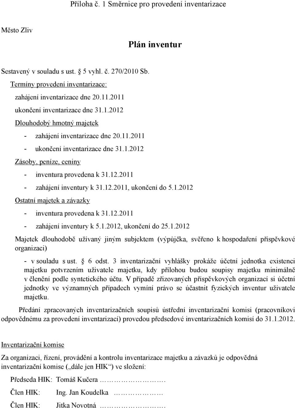 12.2011, ukončení do 5.1.2012 Ostatní majetek a závazky - inventura provedena k 31.12.2011 - zahájení inventury k 5.1.2012, ukončení do 25.1.2012 Majetek dlouhodobě užívaný jiným subjektem (výpůjčka, svěřeno k hospodaření příspěvkové organizaci) - v souladu s ust.