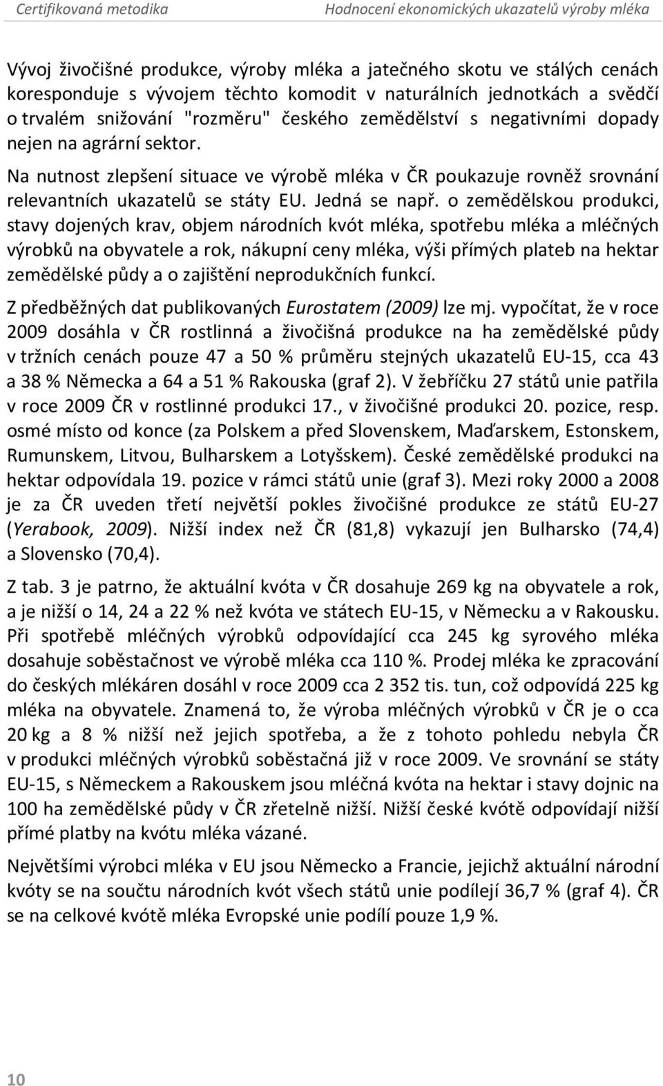 o zemědělskou produkci, stavy dojených krav, objem národních kvót mléka, spotřebu mléka a mléčných výrobků na obyvatele a rok, nákupní ceny mléka, výši přímých plateb na hektar zemědělské půdy a o