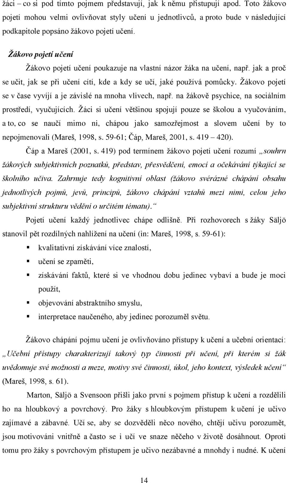Žákovo pojetí učení Ţákovo pojetí učení poukazuje na vlastní názor ţáka na učení, např. jak a proč se učit, jak se při učení cítí, kde a kdy se učí, jaké pouţívá pomůcky.