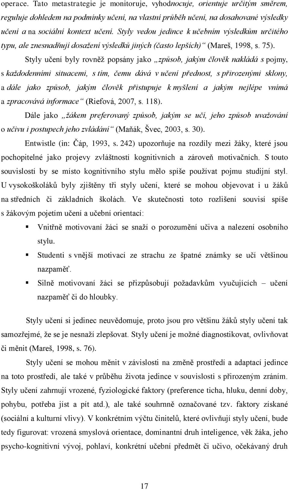 Styly vedou jedince k učebním výsledkům určitého typu, ale znesnadňují dosaţení výsledků jiných (často lepších) (Mareš, 1998, s. 75).