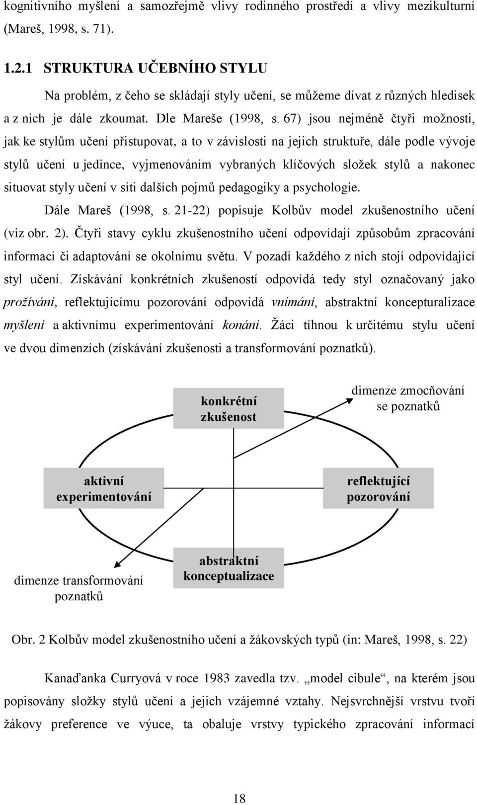 67) jsou nejméně čtyři moţnosti, jak ke stylům učení přistupovat, a to v závislosti na jejich struktuře, dále podle vývoje stylů učení u jedince, vyjmenováním vybraných klíčových sloţek stylů a