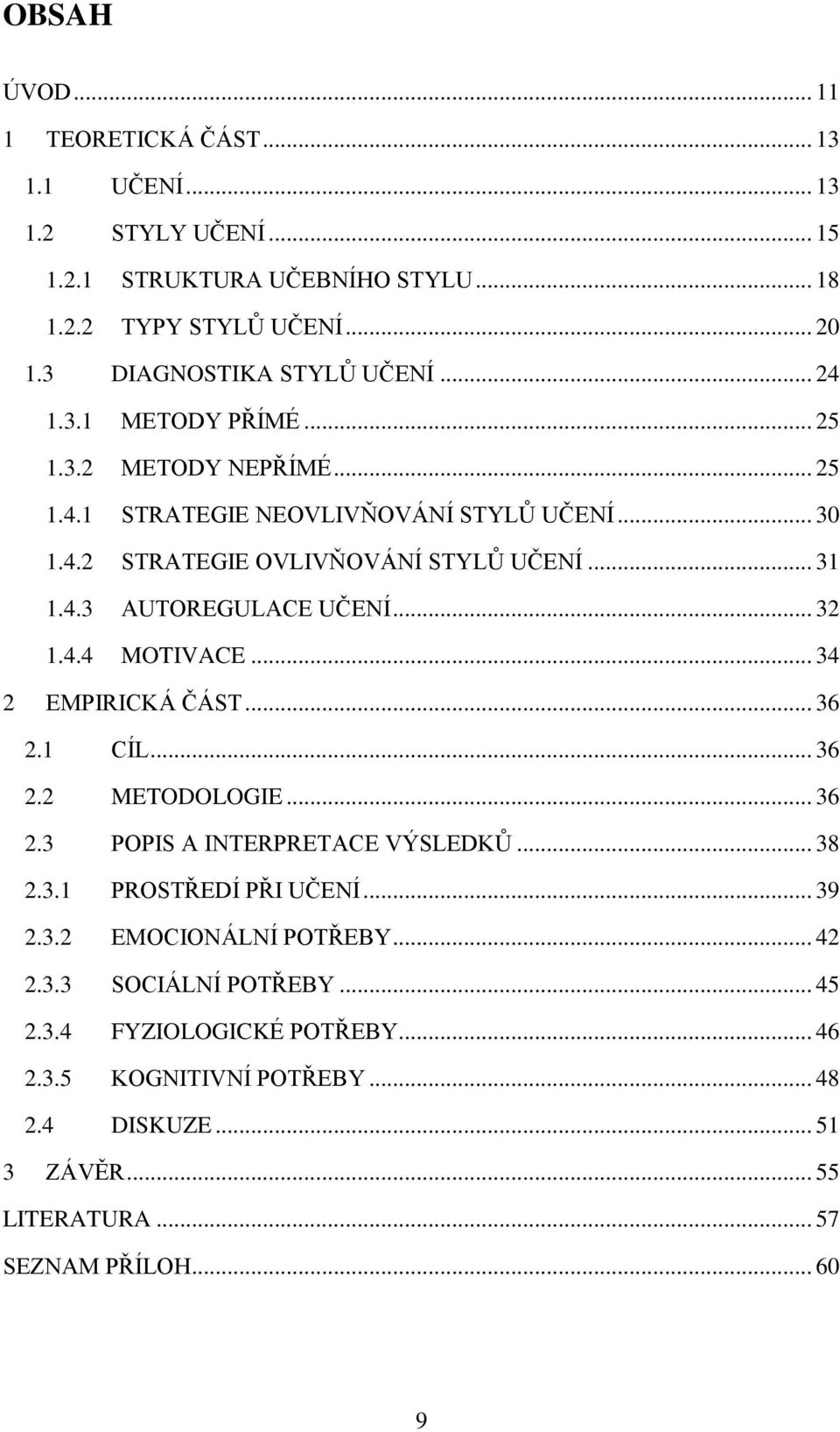 .. 32 1.4.4 MOTIVACE... 34 2 EMPIRICKÁ ČÁST... 36 2.1 CÍL... 36 2.2 METODOLOGIE... 36 2.3 POPIS A INTERPRETACE VÝSLEDKŮ... 38 2.3.1 PROSTŘEDÍ PŘI UČENÍ... 39 2.3.2 EMOCIONÁLNÍ POTŘEBY.