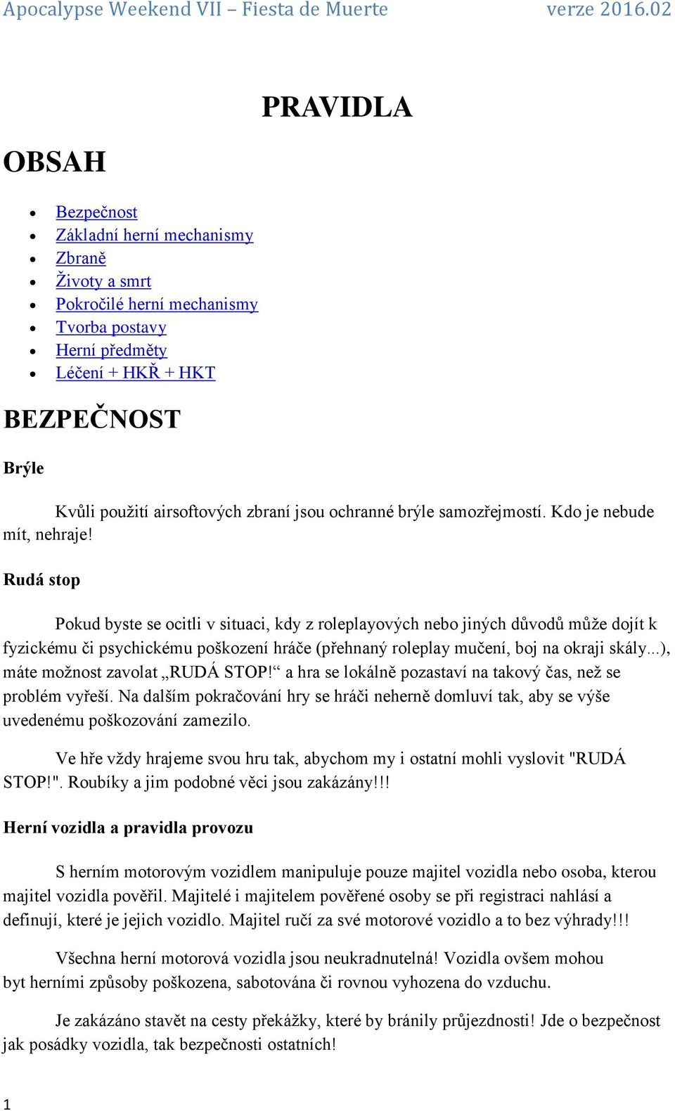 Rudá stop Pokud byste se ocitli v situaci, kdy z roleplayových nebo jiných důvodů může dojít k fyzickému či psychickému poškození hráče (přehnaný roleplay mučení, boj na okraji skály.