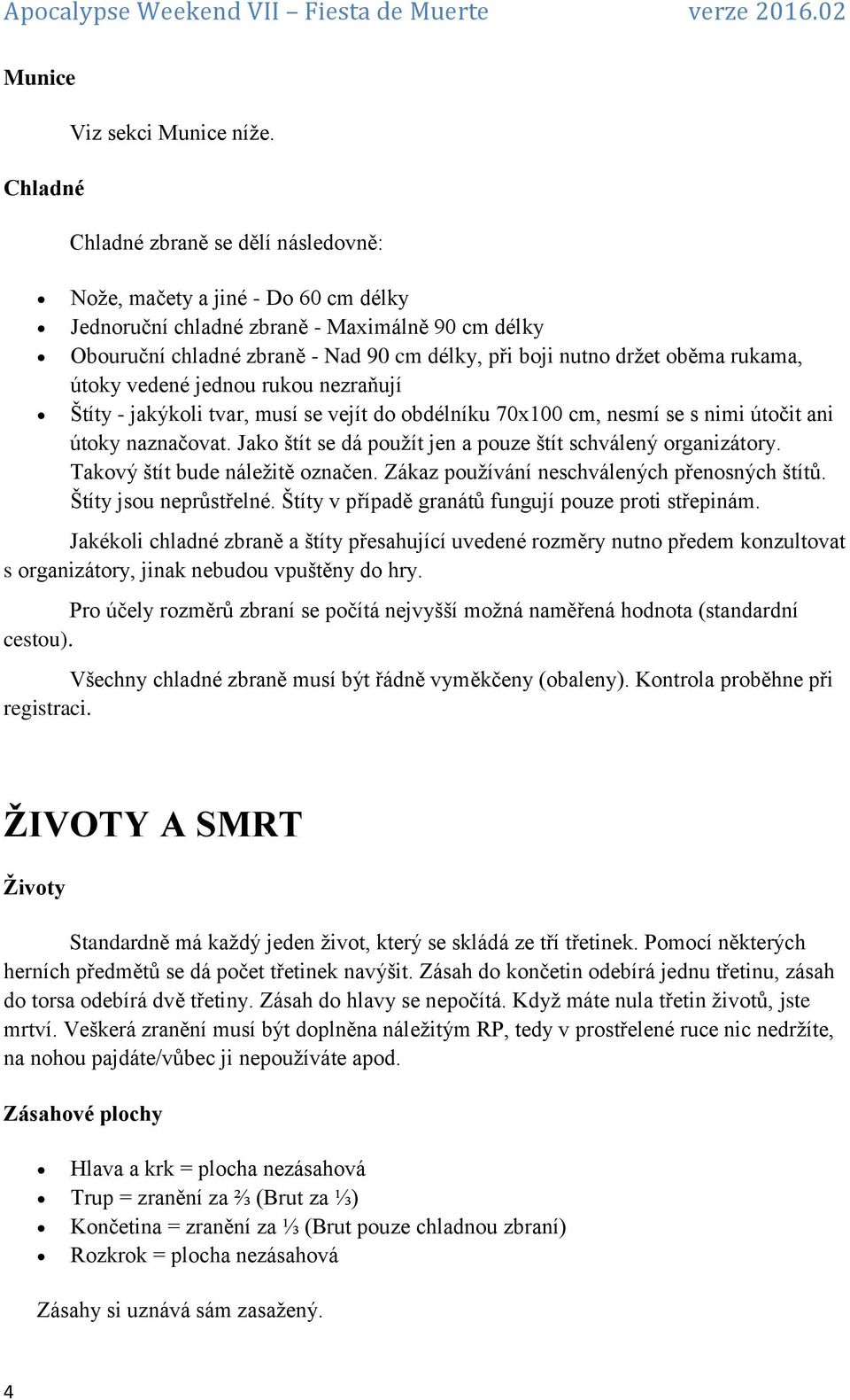 rukama, útoky vedené jednou rukou nezraňují Štíty - jakýkoli tvar, musí se vejít do obdélníku 70x100 cm, nesmí se s nimi útočit ani útoky naznačovat.