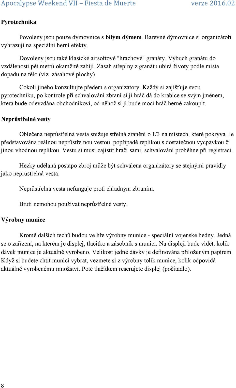 Každý si zajišťuje svou pyrotechniku, po kontrole při schvalování zbraní si ji hráč dá do krabice se svým jménem, která bude odevzdána obchodníkovi, od něhož si ji bude moci hráč herně zakoupit.
