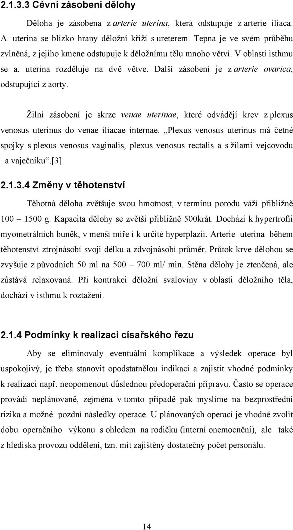 Další zásobení je z arterie ovarica, odstupující z aorty. Žilní zásobení je skrze venae uterinae, které odvádějí krev z plexus venosus uterinus do venae iliacae internae.