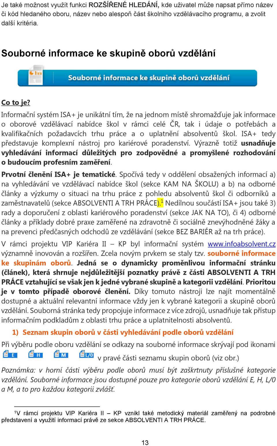 Informační systém ISA+ je unikátní tím, že na jednom místě shromažďuje jak informace o oborové vzdělávací nabídce škol v rámci celé ČR, tak i údaje o potřebách a kvalifikačních požadavcích trhu práce