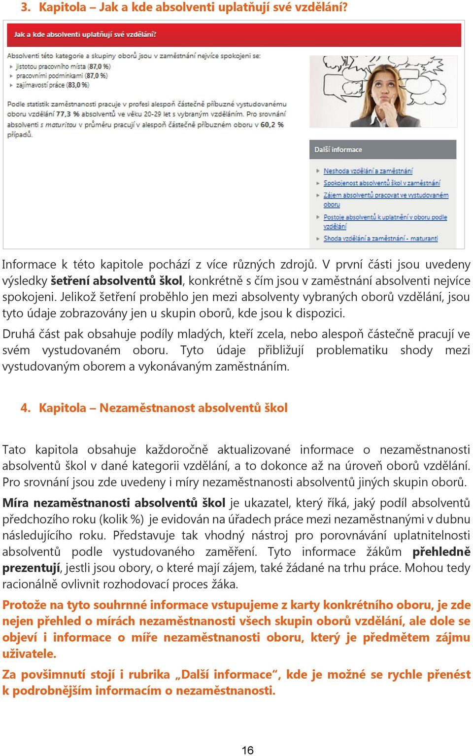 Jelikož šetření proběhlo jen mezi absolventy vybraných oborů vzdělání, jsou tyto údaje zobrazovány jen u skupin oborů, kde jsou k dispozici.