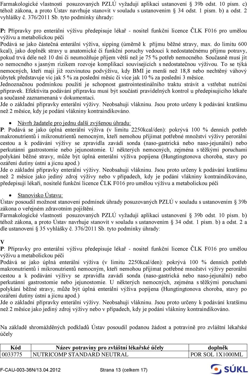 tyto podmínky úhrady: P: Přípravky pro enterální výživu předepisuje lékař - nositel funkční licence ČLK F016 pro umělou výživu a metabolickou péči Podává se jako částečná enterální výživa, sipping