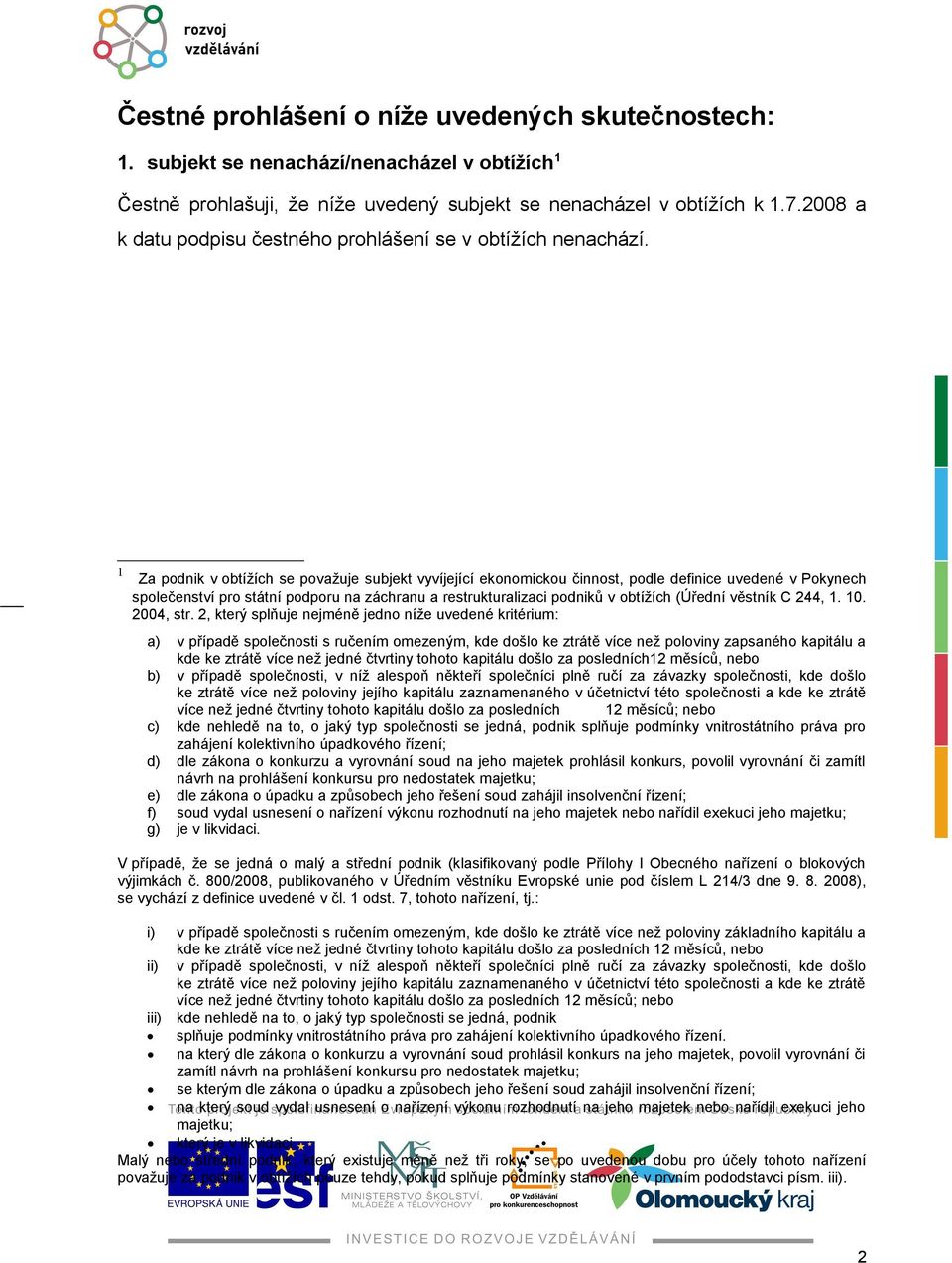 1 Za podnik v obtížích se považuje subjekt vyvíjející ekonomickou činnost, podle definice uvedené v Pokynech společenství pro státní podporu na záchranu a restrukturalizaci podniků v obtížích (Úřední